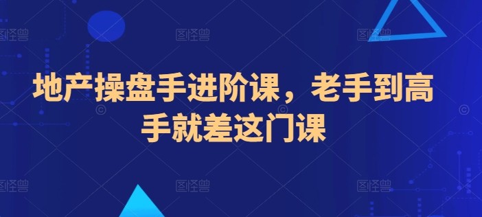 地产操盘手进阶课，老手到高手就差这门课