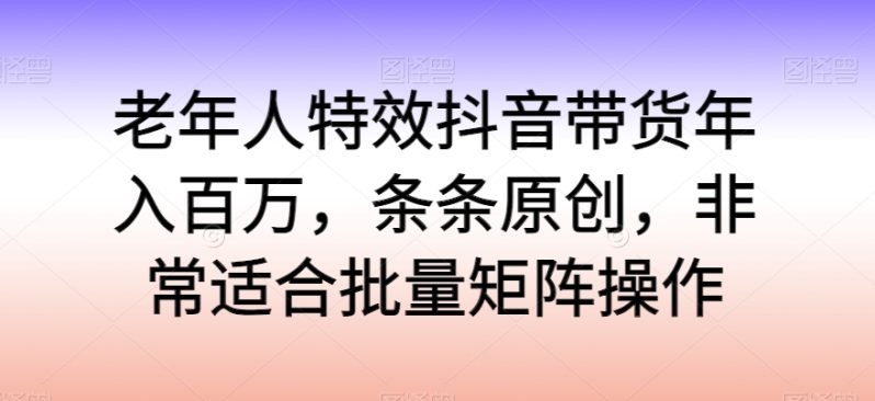 老年人特效抖音带货年入百万，轻松学习热门流行，走进独特的老年行业销售模式 ...