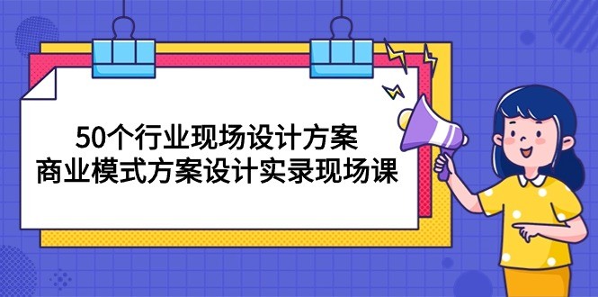 50个行业 现场设计方案，商业模式方案设计实录现场课（50节课）