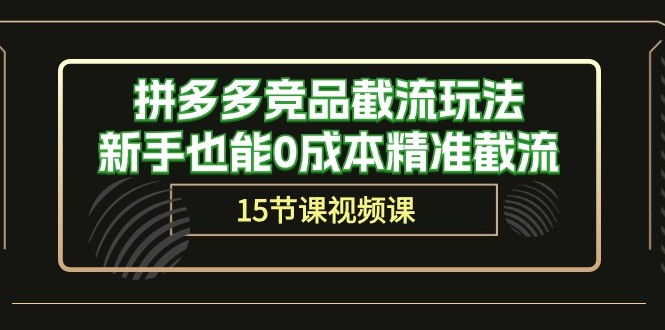 拼多多运营秘籍：轻松截流竞品，新手也能0成本精准获客（15节课）