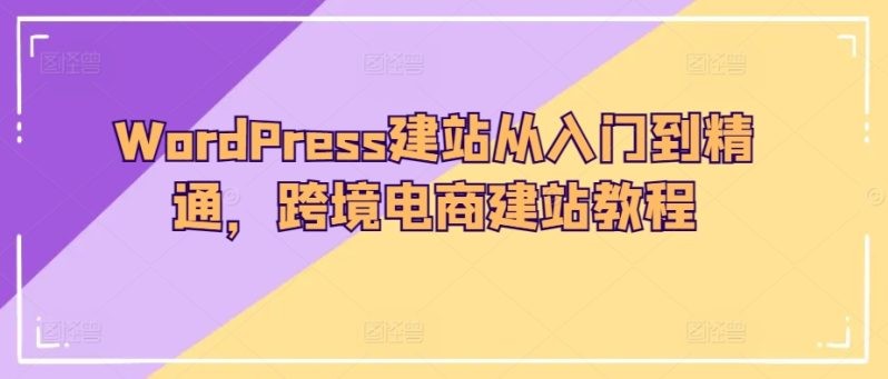 WORDPRESS建站教程：从入门到精通，轻松打造跨境电商网站！