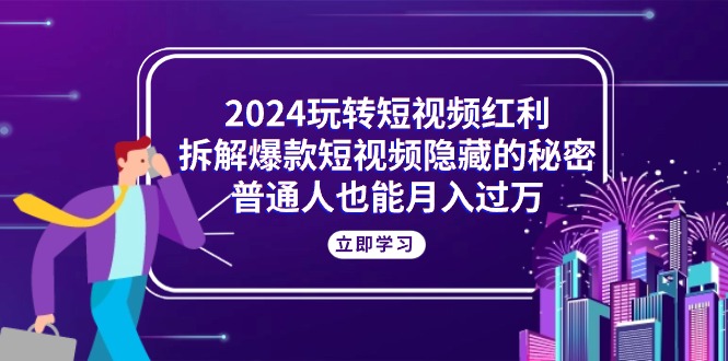 《2024 网赚教程：玩转短视频红利，揭秘爆款短视频秘密，助普通人月入过万》 ...