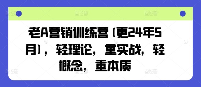 老 A 营销训练营：实战营销秘籍大揭秘（2024 年 6 月更新）